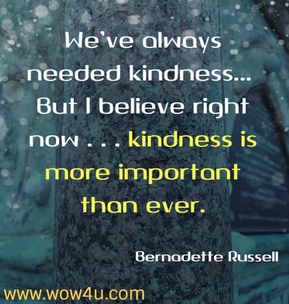 We’ve always needed kindness . . . But I believe right now . . . kindness is more important than ever.
Bernadette Russell, The Little Book Of Kindness