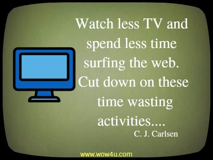 Watch less TV and spend less time surfing the web. Cut down on these
 time wasting activities.... C. J. Carlsen
