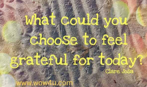 What could you choose to feel grateful for today? Clare Josa