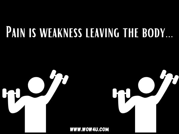 Pain is weakness leaving the body.
