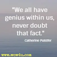 We all have genius within us, never doubt that fact. Catherine Pulsifer 