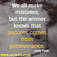 We all make mistakes, but the winner knows that success comes from perseverance. Judy Ford