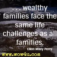 . . . wealthy families face the same life challenges as all families. Ellen Miley Perry