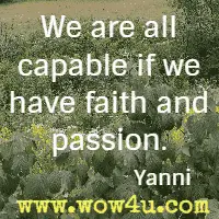 We are all capable if we have faith and passion. Yanni 