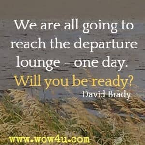 We are all going to reach the departure lounge - one day. Will you be ready? David Brady
