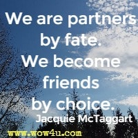 We are partners by fate. We become friends by choice. Jacquie McTaggart 
