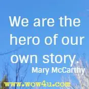 We are the hero of our own story.  Mary McCarthy