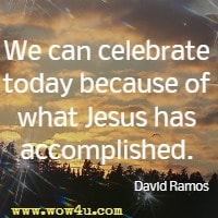 We can celebrate today because of what Jesus has accomplished. David Ramos
