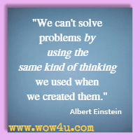 We can't solve problems by using the same kind of thinking we used when we created them. Albert Einstein 