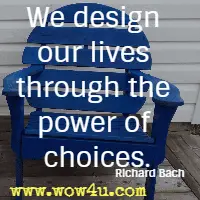 We design our lives through the power of choices. Richard Bach 