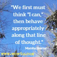 We first must think I can, then behave appropriately along that line of thought. Marsha Sinetar