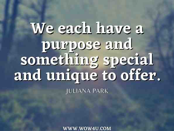 We each have a purpose and something special and unique to offer. Juliana Park, The Abundance Loop 