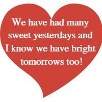 We have had many sweet yesterdays and I know we have bright tomorrows too!