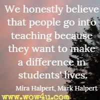 We honestly believe that people go into teaching because they want to make a difference in students' lives. Mira Halpert, Mark Halpert