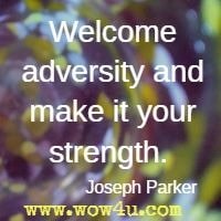 Welcome adversity and make it your strength.  Joseph Parker