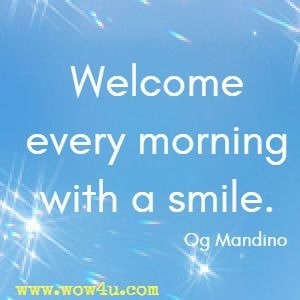 Welcome every morning with a smile. Og Mandino