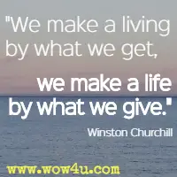 We make a living by what we get, we make a life by what we give. Winston Churchill