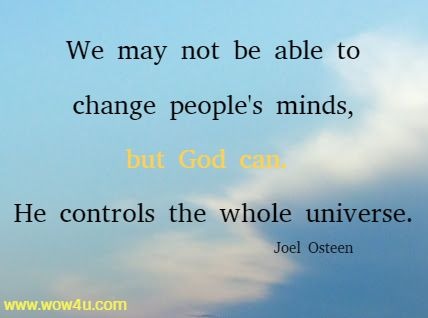 We may not be able to change people's minds, but God can. 
He controls the whole universe. Joel Osteen