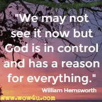 We may not see it now but God is in control and has a reason for everything. William Hemsworth