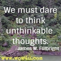 We must dare to think unthinkable thoughts.