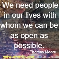 We need people in our lives with whom we can be as open as possible. Thomas Moore