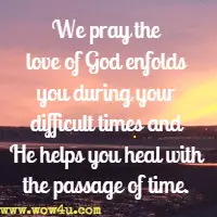 We pray the love of God enfolds you during your difficult times and He helps you heal with the passage of time.