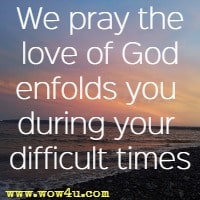We pray the love of God enfolds you during your difficult times