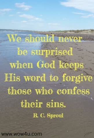 We should never be surprised when God keeps His word to forgive
 those who confess their sins.  R. C. Sproul