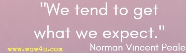 We tend to get what we expect.  Norman Vincent Peale 