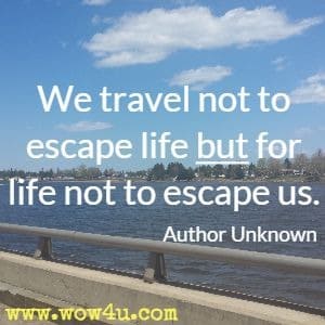 We travel not to escape life but for life not to escape us. Author Unknown 