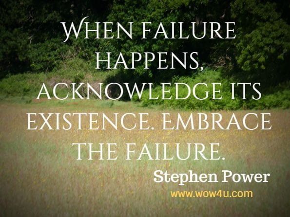 When failure happens, acknowledge its existence. Embrace the failure. Stephen Power, Self Discipline