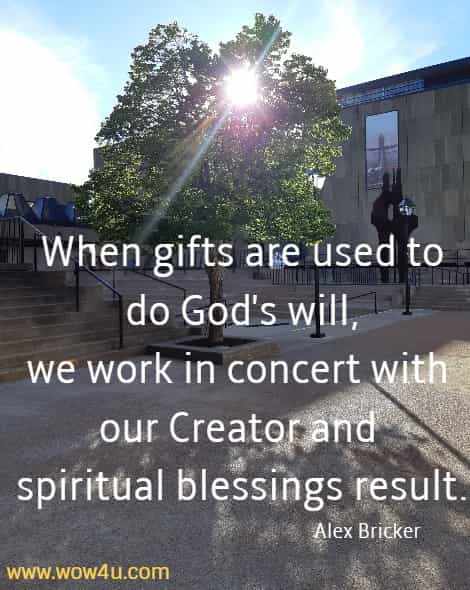 When gifts are used to do God's will, we work in concert with our Creator and spiritual blessings result.
Alex Bricker