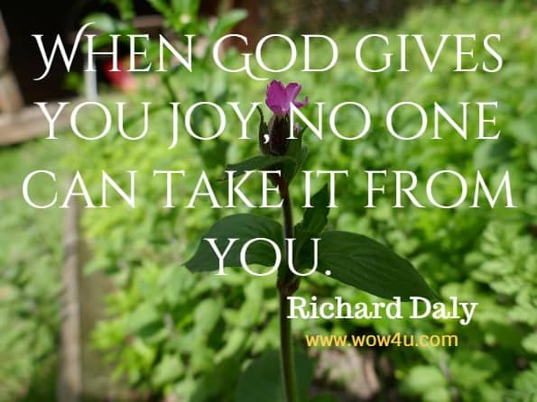 When God gives you joy, no one can take it from you. Richard Daly. God’s Little Book of Joy.