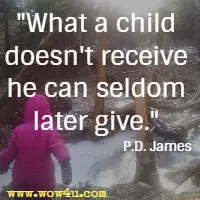 What a child doesn't receive he can seldom later give. P.D. James