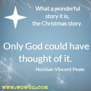What a wonderful story it is, the Christmas story. Only God could have thought of it. Norman Vincent Peale 