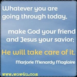 Whatever you are going through today, make God your friend and Jesus your savior; He will take care of it. 
Marjorie Menardy Magloire