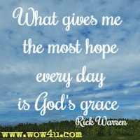 What gives me the most hope every day is God's grace Rick Warren