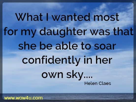 What I wanted most for my daughter was that she be able to soar 
confidently in her own sky.... Helen Claes 
