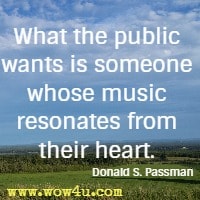 What the public wants is someone whose music resonates from their heart. Donald S. Passman