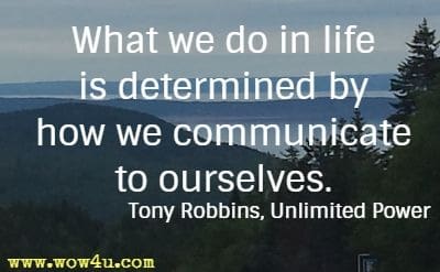 What we do in life is determined
 by how we communicate to ourselves. 
Tony Robbins, Unlimited Power