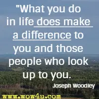 What you do in life does make a difference to you and those people who look up to you. Joseph Woodley