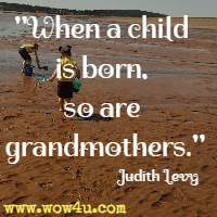 When a child is born, so are grandmothers. Judith Levy 