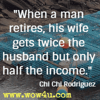 When a man retires, his wife gets twice the husband but only half the income. Chi Chi Rodriguez