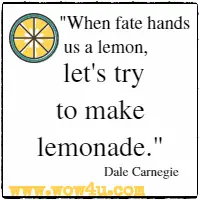 When fate hands us a lemon, let's try to make lemonade. Dale Carnegie