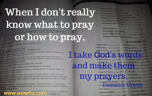 When I don't really know what to pray or how to pray, I take God's words and make them my prayers. 
  Dannah Gresh