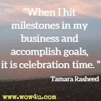 When I hit milestones in my business and accomplish goals, it is celebration time. Tamara Rasheed