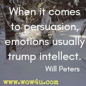 When it comes to persuasion, emotions usually trump intellect. Will Peters