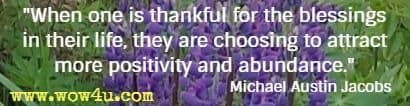 When one is thankful for the blessings in their life, they are choosing to attract more positivity and abundance. Michael Austin Jacobs