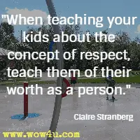 When teaching your kids about the concept of respect, teach them of their worth as a person. Claire Stranberg