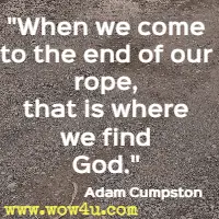 When we come to the end of our rope, that is where we find God. Adam Cumpston